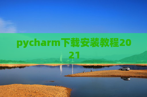 pycharm下载安装教程2021 pycharm下载安装教程2021